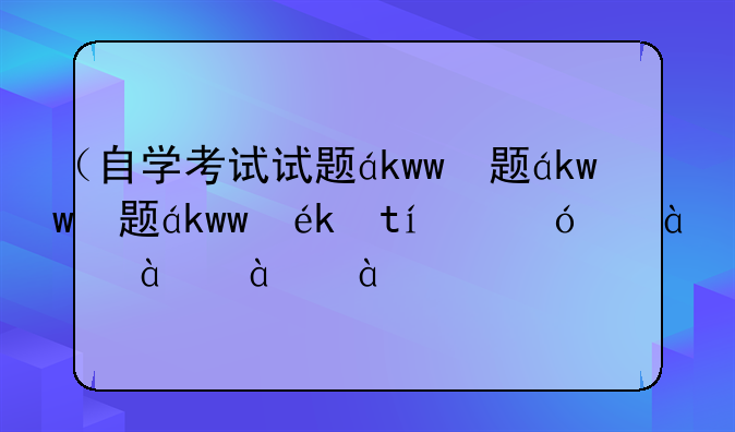 （自学考试试题）自学考试试题在哪里找
