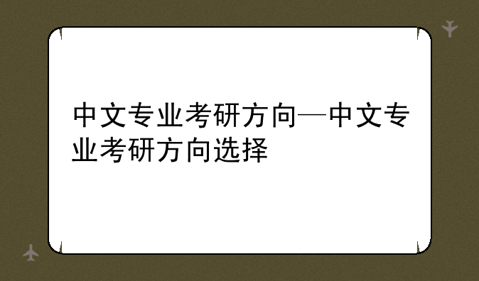 中文专业考研方向—中文专业考研方向选择