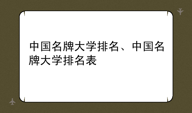 中国名牌大学排名、中国名牌大学排名表