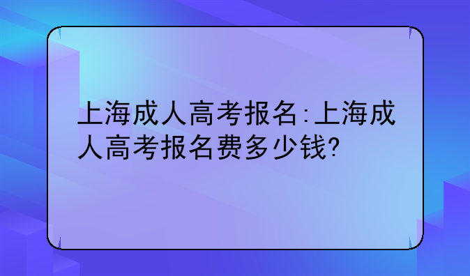 上海成人高考报名:上海成人高考报名费多少钱?