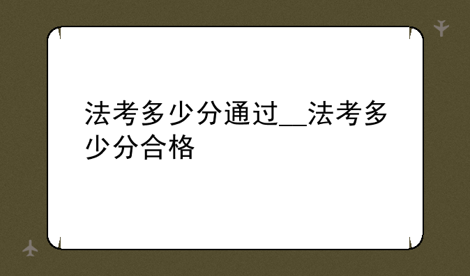 法考多少分通过__法考多少分合格