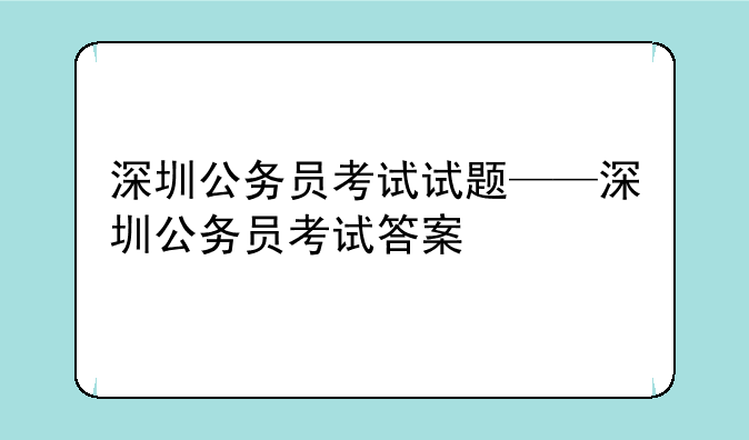深圳公务员考试试题——深圳公务员考试答案