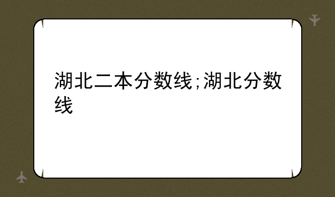 湖北二本分数线;湖北分数线