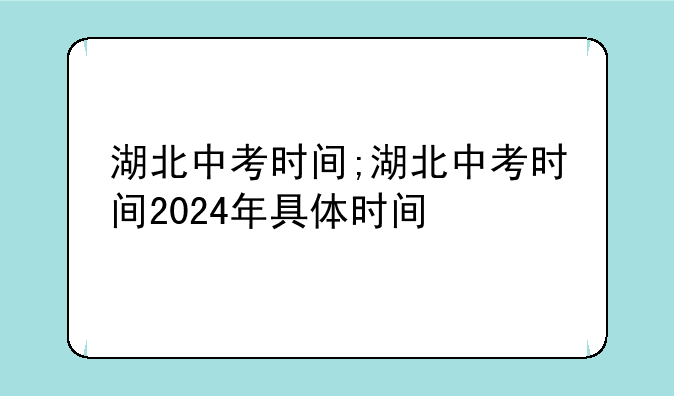 湖北中考时间;湖北中考时间2024年具体时间