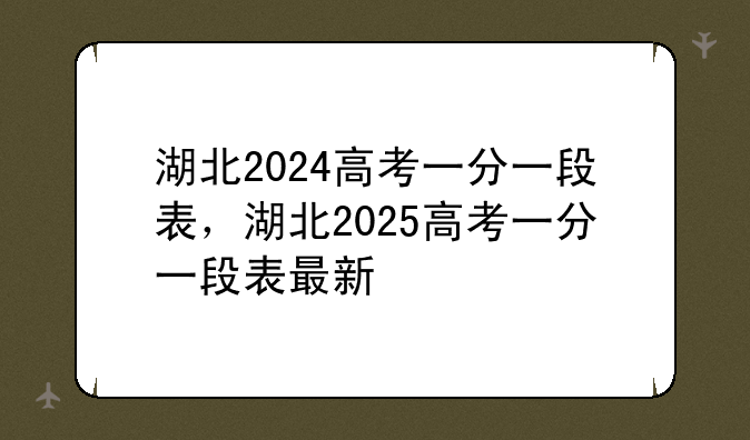 湖北2024高考一分一段表，湖北2025高考一分一段表最新