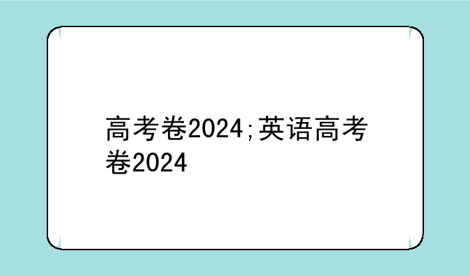 高考卷2024;英语高考卷2024