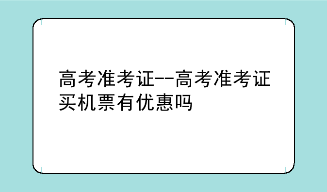 高考准考证--高考准考证买机票有优惠吗