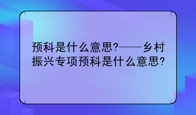 预科是什么意思?——乡村振兴专项预科是什么意思?
