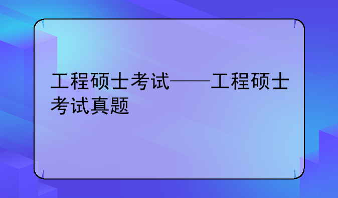 工程硕士考试——工程硕士考试真题