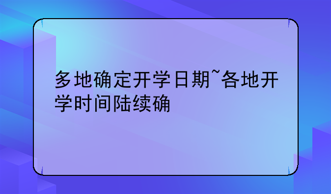 多地确定开学日期~各地开学时间陆续确