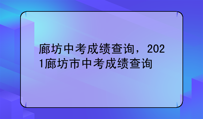 廊坊中考成绩查询，2021廊坊市中考成绩查询