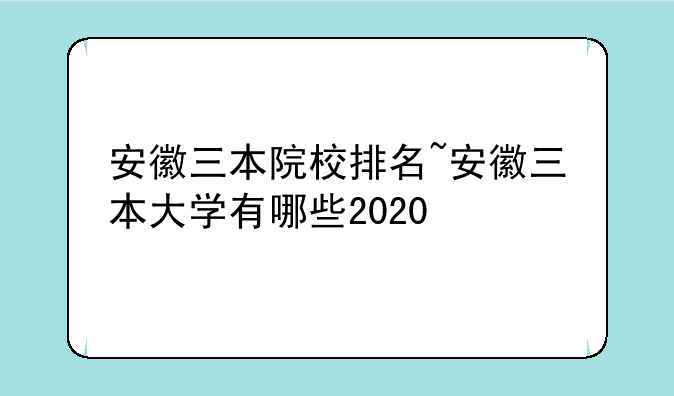 安徽三本院校排名~安徽三本大学有哪些2020